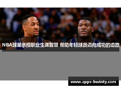 NBA球星亲授职业生涯智慧 帮助年轻球员迈向成功的道路