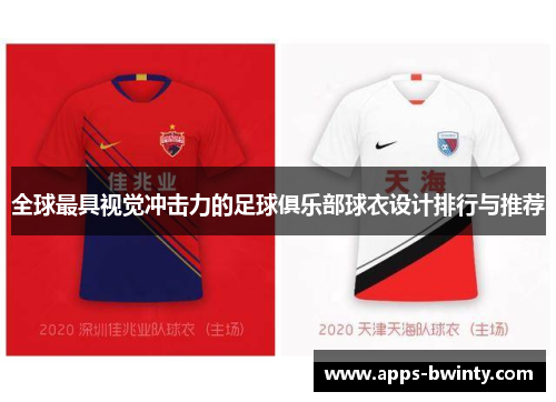 全球最具视觉冲击力的足球俱乐部球衣设计排行与推荐