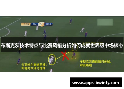 布斯克茨技术特点与比赛风格分析如何成就世界级中场核心
