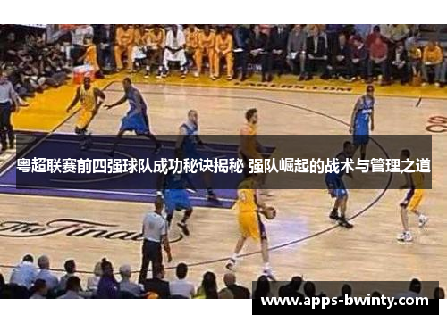 粤超联赛前四强球队成功秘诀揭秘 强队崛起的战术与管理之道