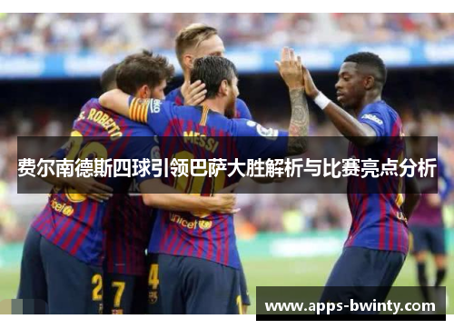 费尔南德斯四球引领巴萨大胜解析与比赛亮点分析