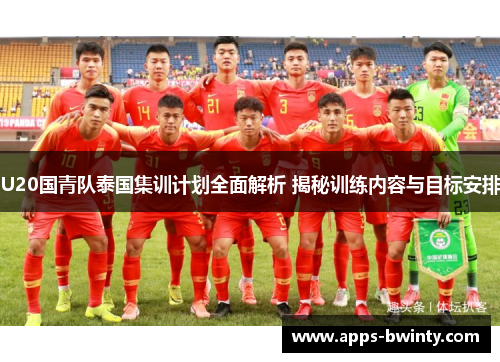 U20国青队泰国集训计划全面解析 揭秘训练内容与目标安排