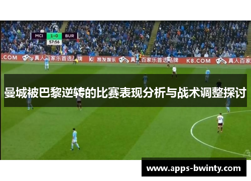 曼城被巴黎逆转的比赛表现分析与战术调整探讨