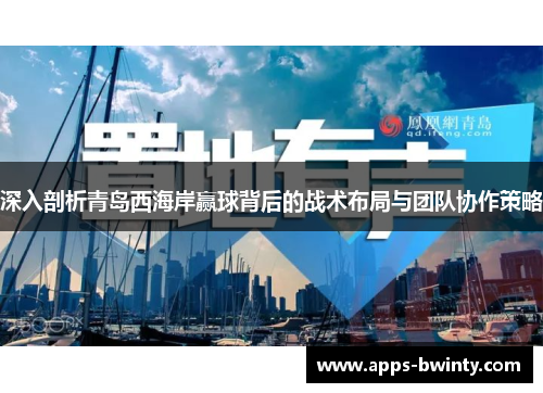 深入剖析青岛西海岸赢球背后的战术布局与团队协作策略