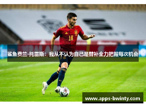 鲨鱼费兰-托雷斯：我从不认为自己是替补全力把握每次机会