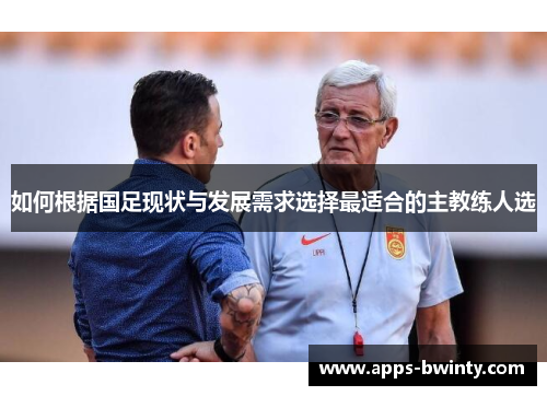 如何根据国足现状与发展需求选择最适合的主教练人选