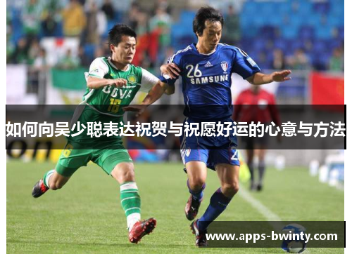 如何向吴少聪表达祝贺与祝愿好运的心意与方法