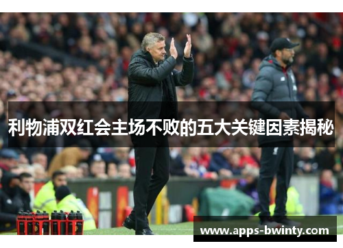 利物浦双红会主场不败的五大关键因素揭秘
