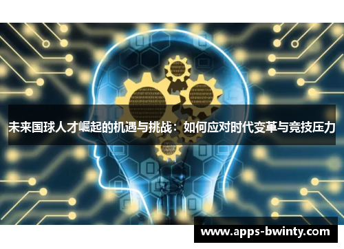 未来国球人才崛起的机遇与挑战：如何应对时代变革与竞技压力