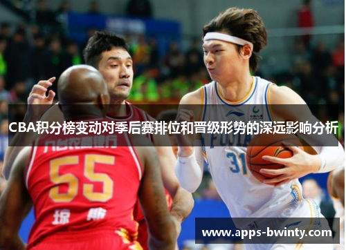 CBA积分榜变动对季后赛排位和晋级形势的深远影响分析