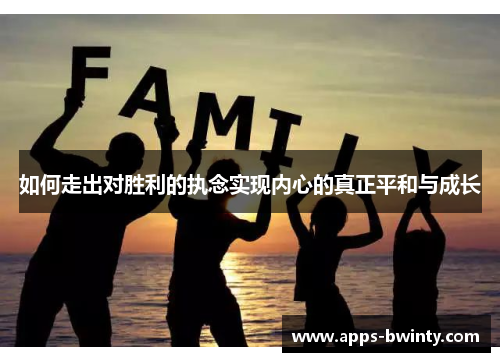 如何走出对胜利的执念实现内心的真正平和与成长