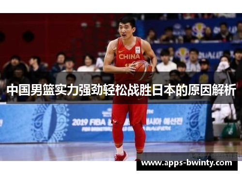 中国男篮实力强劲轻松战胜日本的原因解析