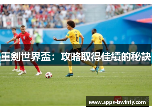 重劍世界盃：攻略取得佳績的秘訣
