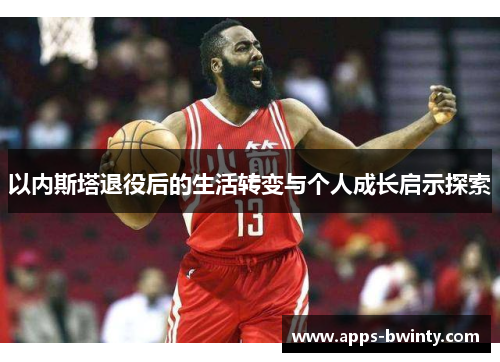 以内斯塔退役后的生活转变与个人成长启示探索