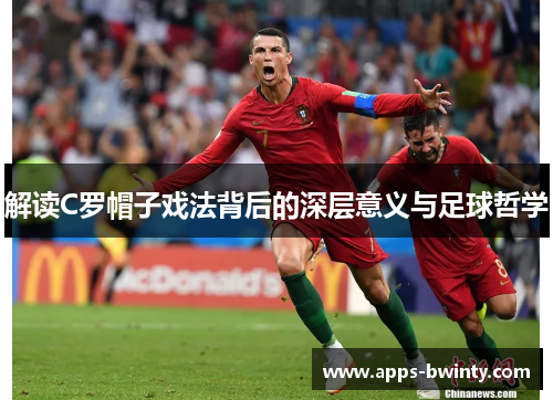 解读C罗帽子戏法背后的深层意义与足球哲学