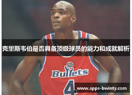 克里斯韦伯是否具备顶级球员的能力和成就解析