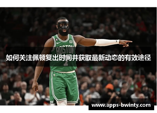 如何关注佩顿复出时间并获取最新动态的有效途径