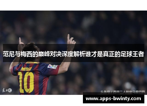 范尼与梅西的巅峰对决深度解析谁才是真正的足球王者