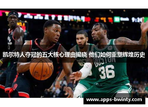 凯尔特人夺冠的五大核心理由揭晓 他们如何重塑辉煌历史
