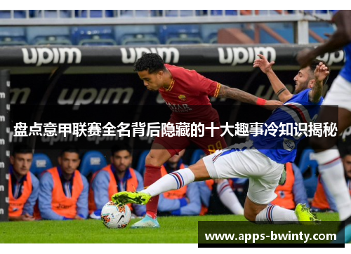 盘点意甲联赛全名背后隐藏的十大趣事冷知识揭秘