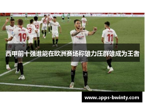 西甲前十强谁能在欧洲赛场称雄力压群雄成为王者