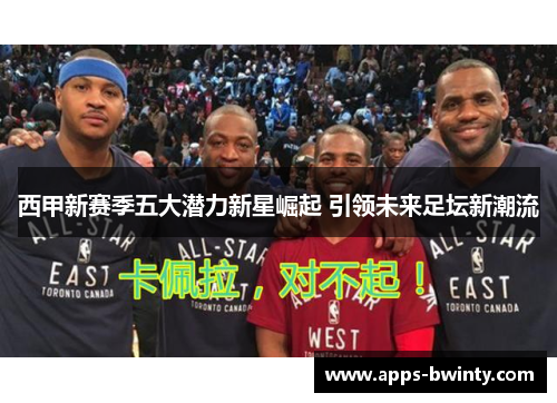 西甲新赛季五大潜力新星崛起 引领未来足坛新潮流